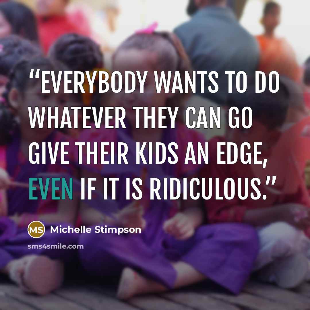 “Everybody wants to do whatever they can go give their kids an edge, even if it is ridiculous.” quote by Michelle Stimpson