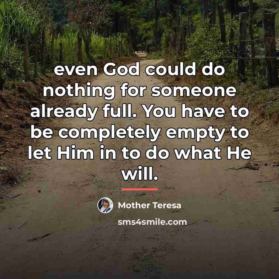 “even God could do nothing for someone already full. You…” quote by Mother Teresa