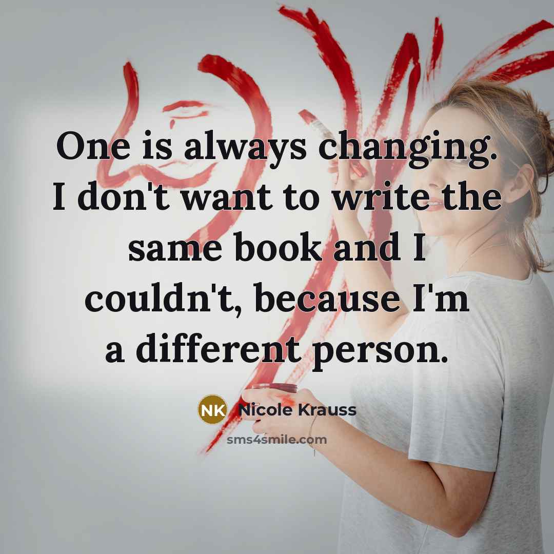 “One is always changing. I don't want to write the…” quote by Nicole Krauss