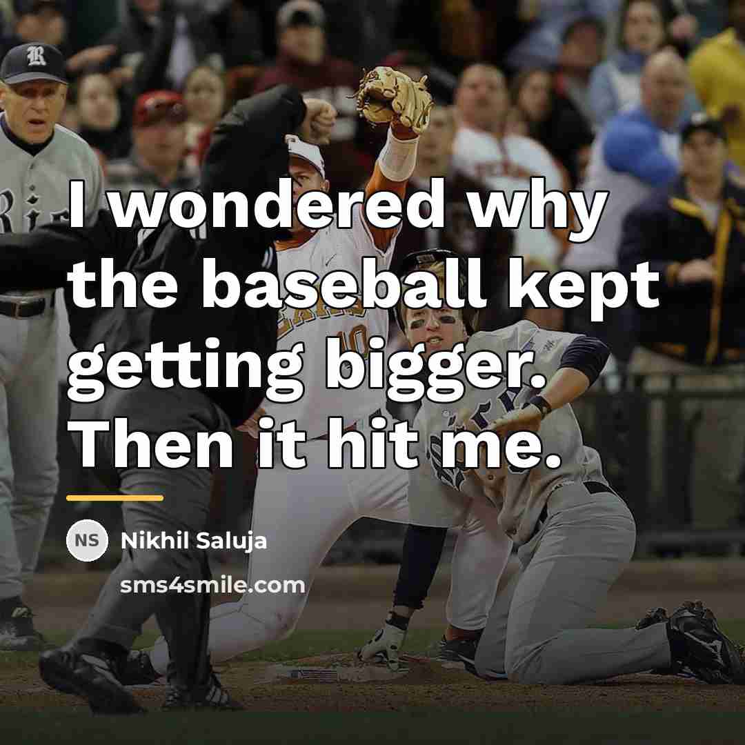 “I wondered why the baseball kept getting bigger. Then it…” quote by Nikhil Saluja