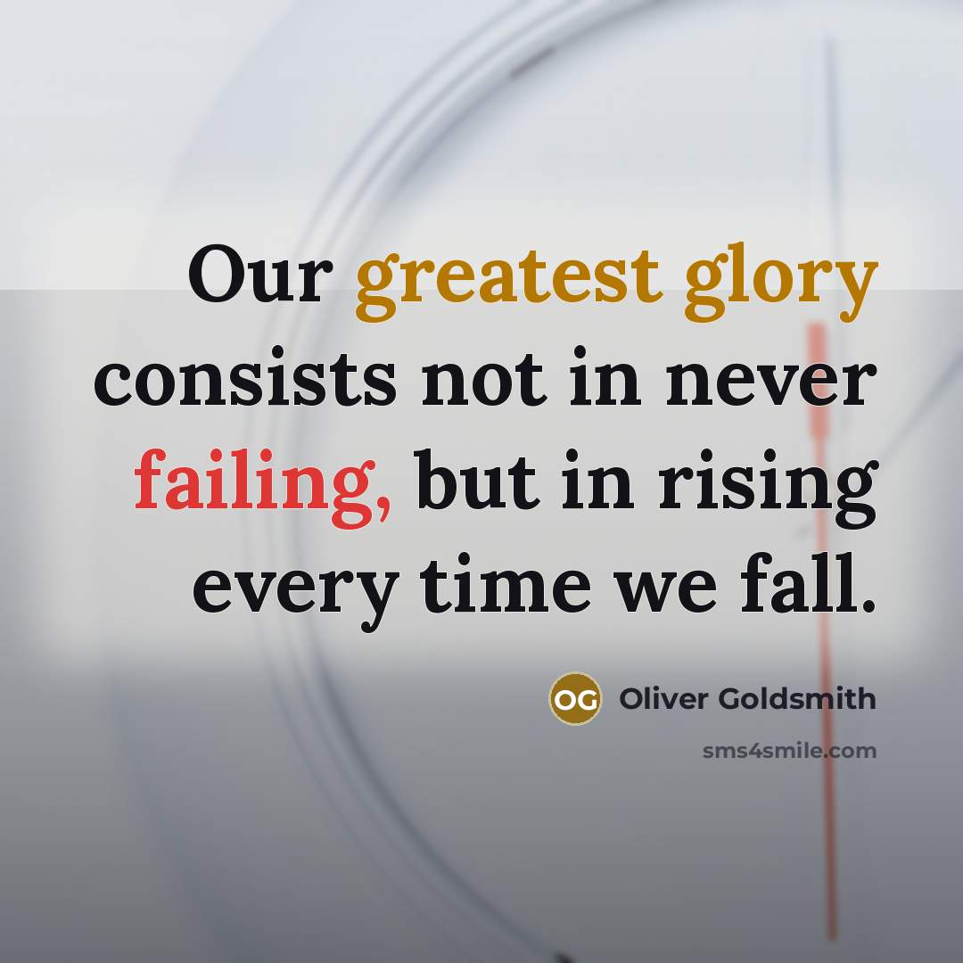 “Our greatest glory consists not in never failing, but in rising every time we fall.” quote by Oliver Goldsmith