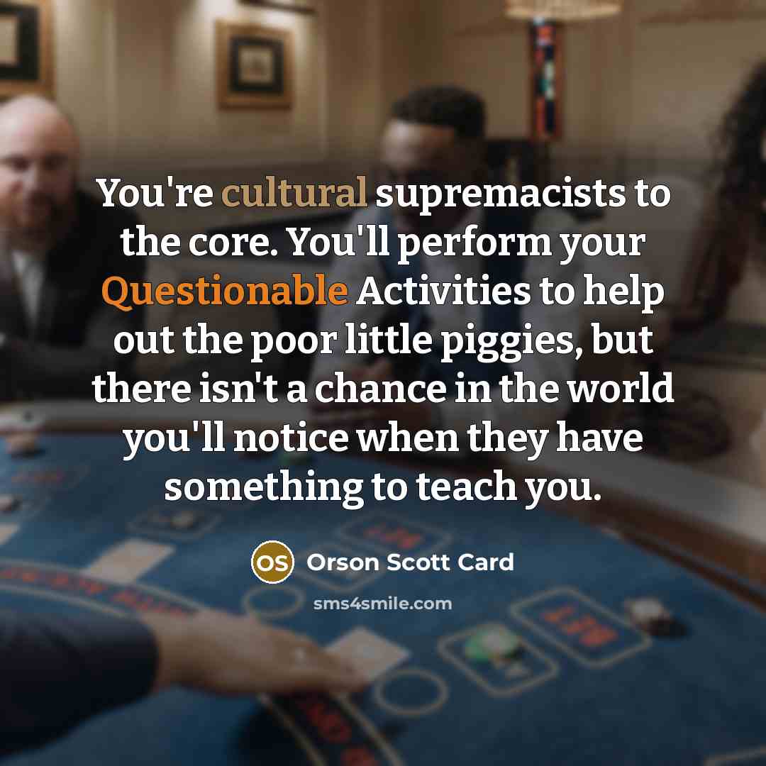 “You're cultural supremacists to the core. You'll perform your Questionable…” quote by Orson Scott Card