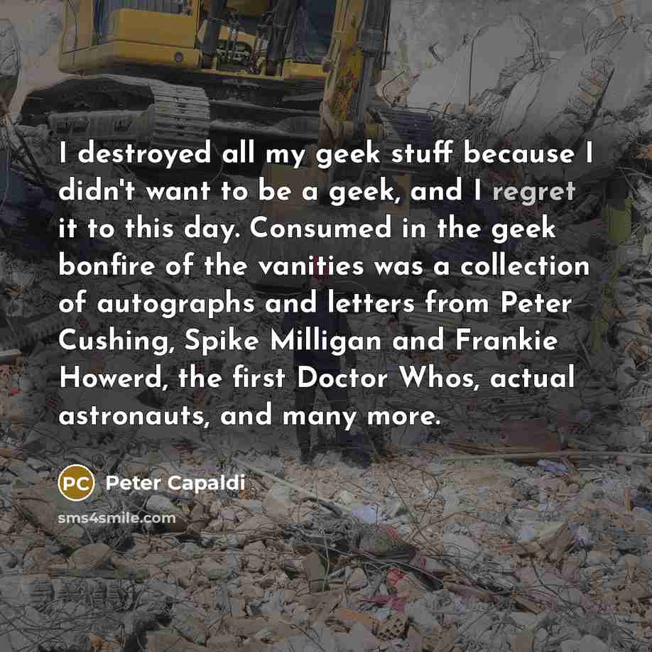 “I destroyed all my geek stuff because I didn't want…” quote by Peter Capaldi