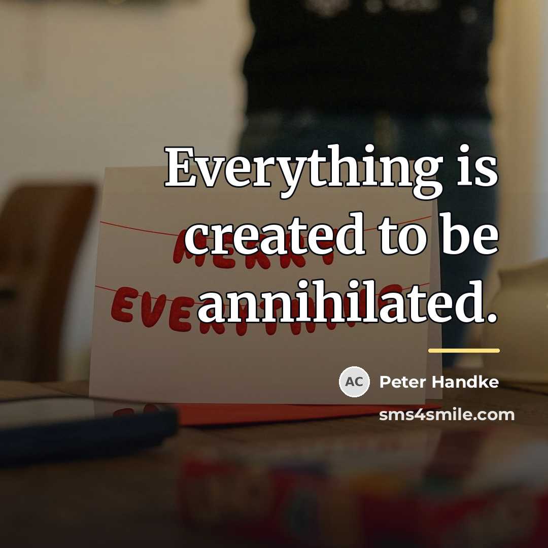 “Everything is created to be annihilated.…” quote by Peter Handke