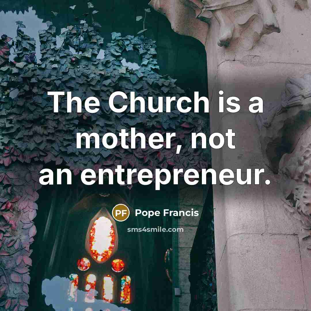 “The Church is a mother, not an entrepreneur.…” quote by Pope Francis