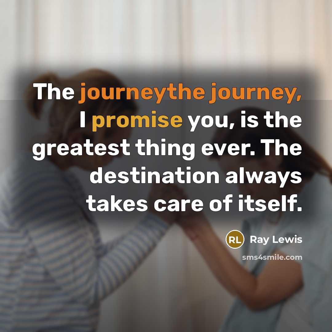 “The journeythe journey, I promise you, is the greatest thing…” quote by Ray Lewis