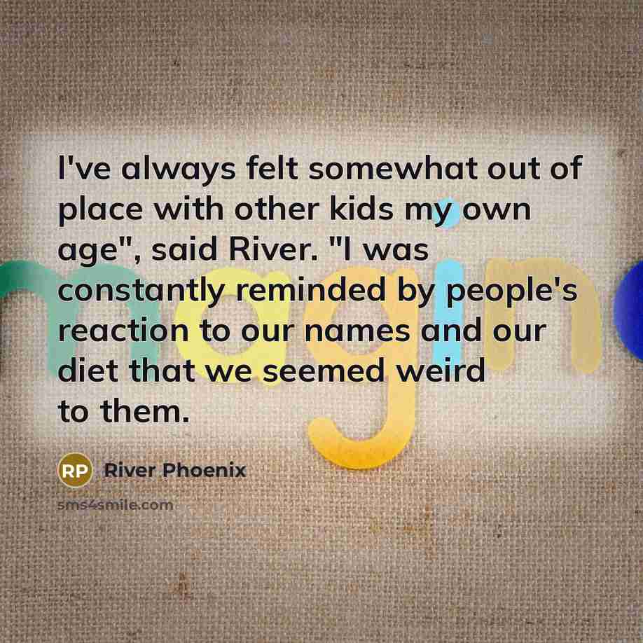 “I've always felt somewhat out of place with other kids…” quote by River Phoenix