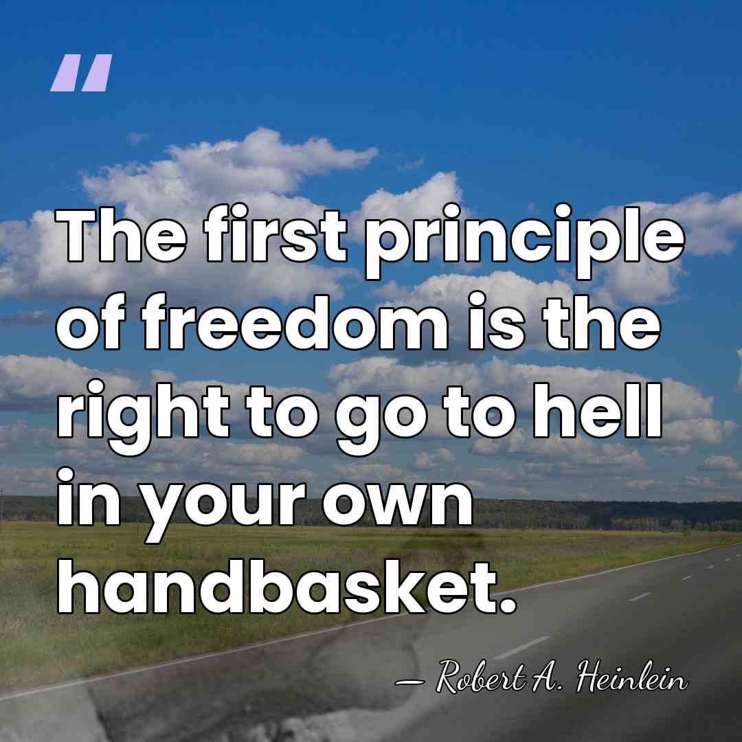 The first principle of freedom is the right to go to hell&hellip; - Robert A. Heinlein