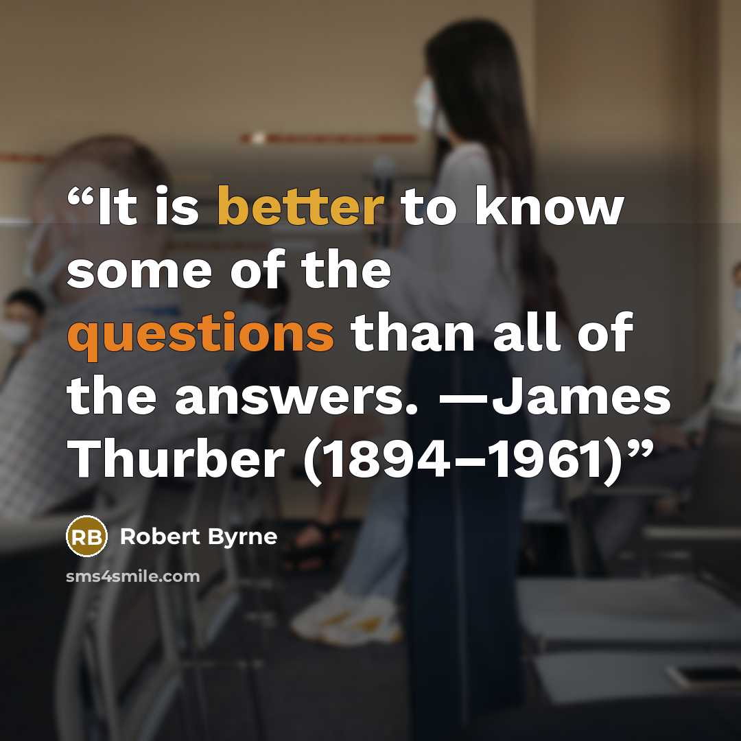 “It is better to know some of the questions than all of the answers. —James Thurber (1894–1961)” quote by Robert Byrne