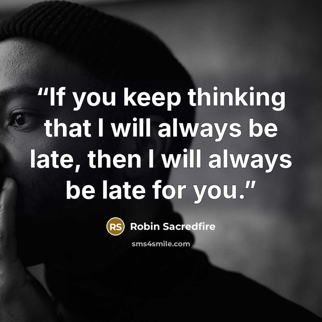 “If you keep thinking that I will always be late, then I will always be late for you.” quote by Robin Sacredfire