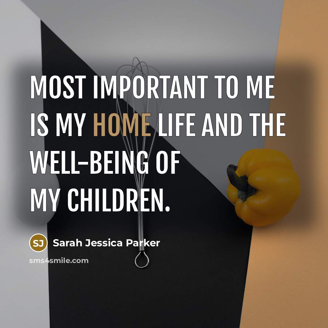 “Most important to me is my home life and the…” quote by Sarah Jessica Parker