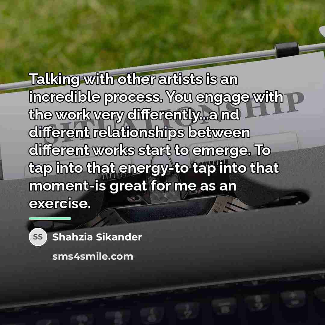 “Talking with other artists is an incredible process. You engage…” quote by Shahzia Sikander