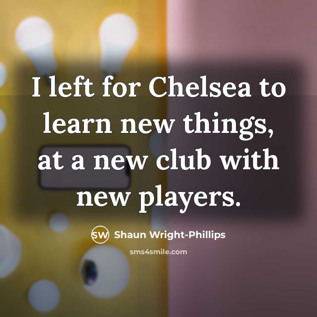 “I left for Chelsea to learn new things, at a…” quote by Shaun Wright-Phillips
