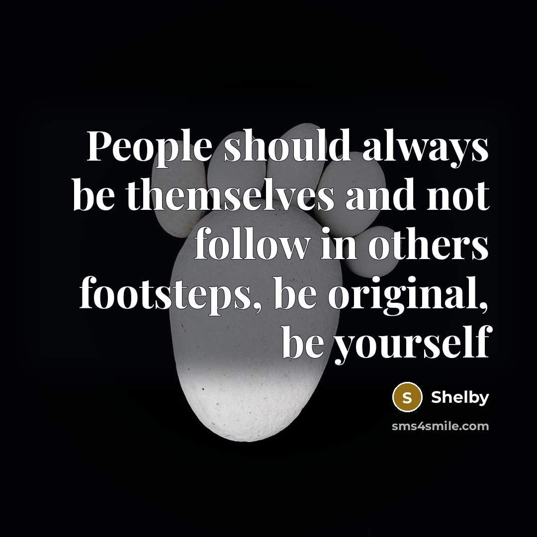 “People should always be themselves and not follow in others…” quote by Shelby
