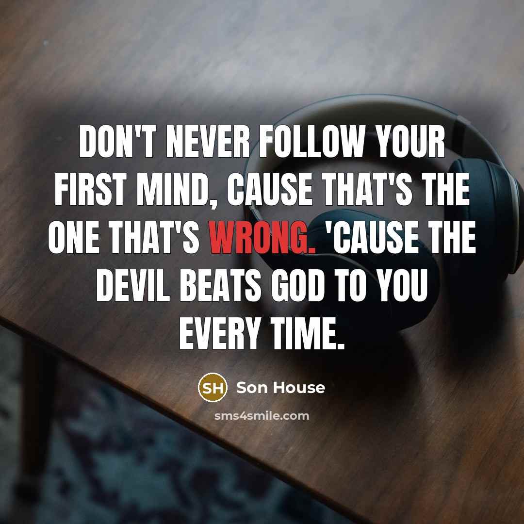 “Don't never follow your first mind, cause that's the one…” quote by Son House