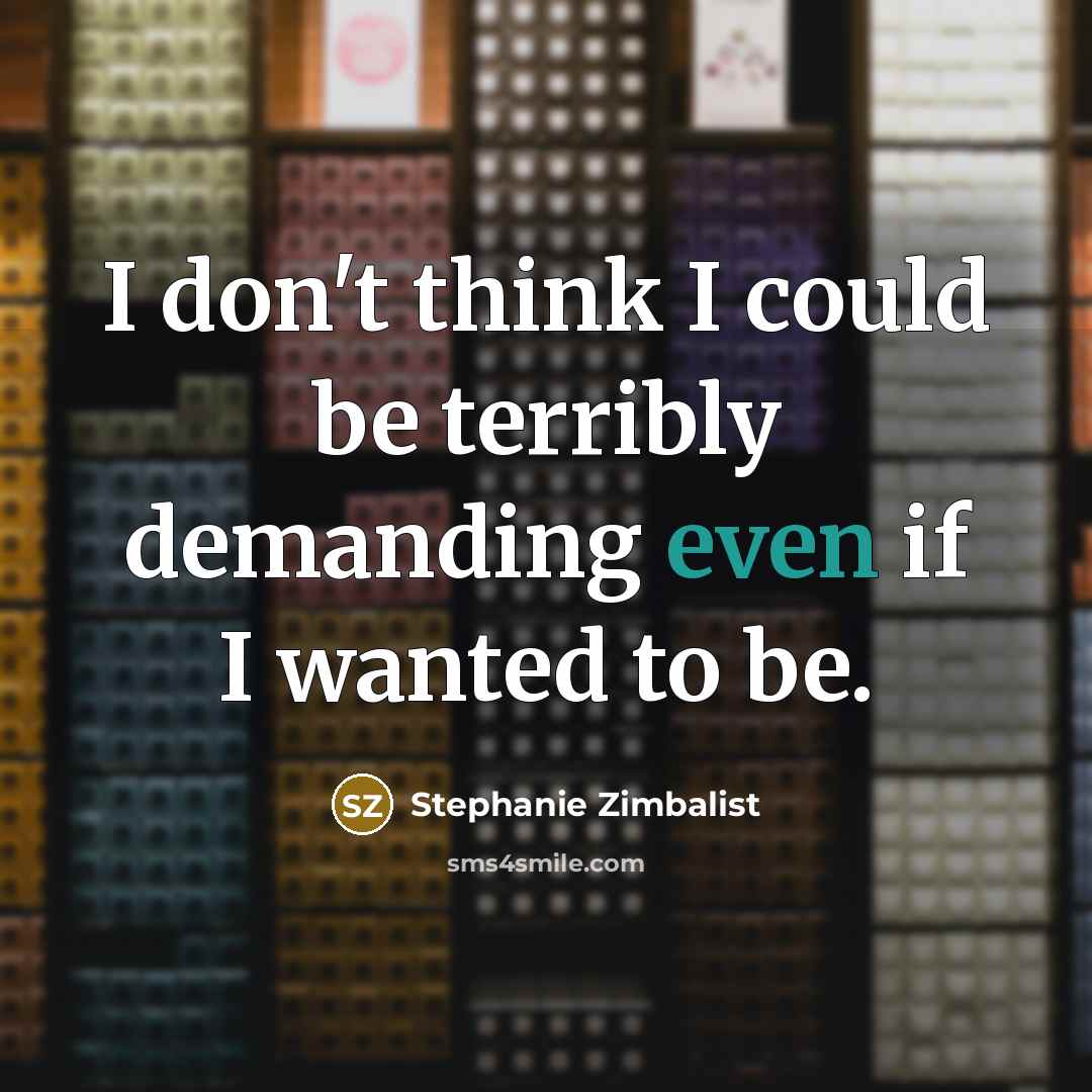 “I don't think I could be terribly demanding even if I wanted to be.” quote by Stephanie Zimbalist