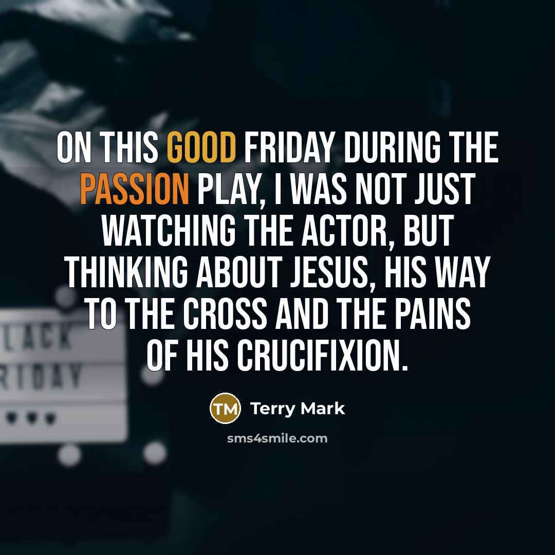 “On this Good Friday during the Passion Play, I was not just watching the actor, but thinking about Jesus, His way to the Cross and the pains of His Crucifixion.” quote by Terry Mark