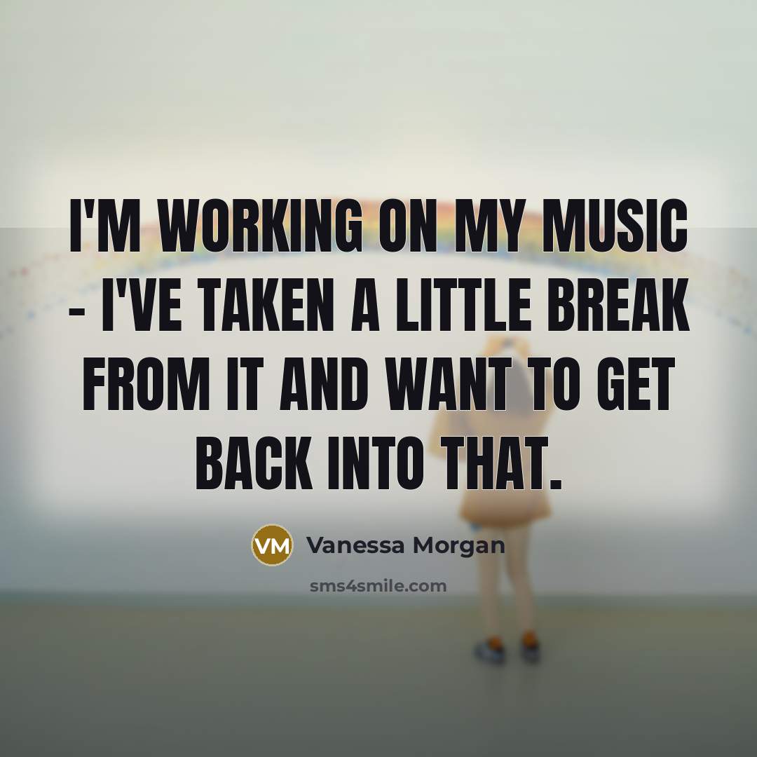 “I'm working on my music - I've taken a little…” quote by Vanessa Morgan