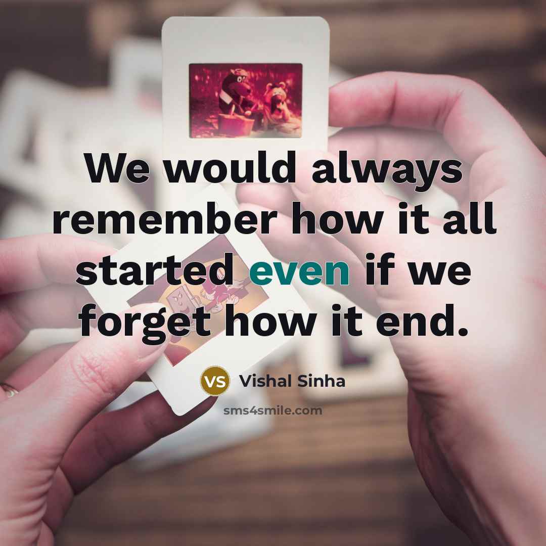 “We would always remember how it all started even if we forget how it end.” quote by Vishal Sinha