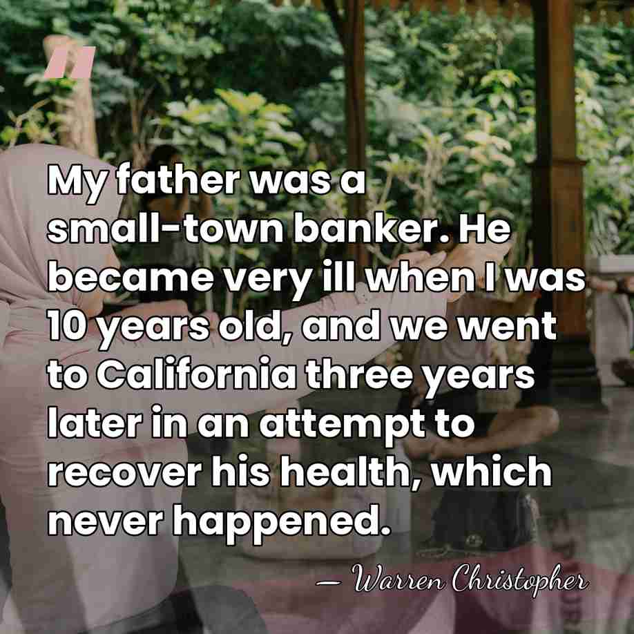 My father was a small-town banker. He became very ill when I&hellip; - Warren Christopher