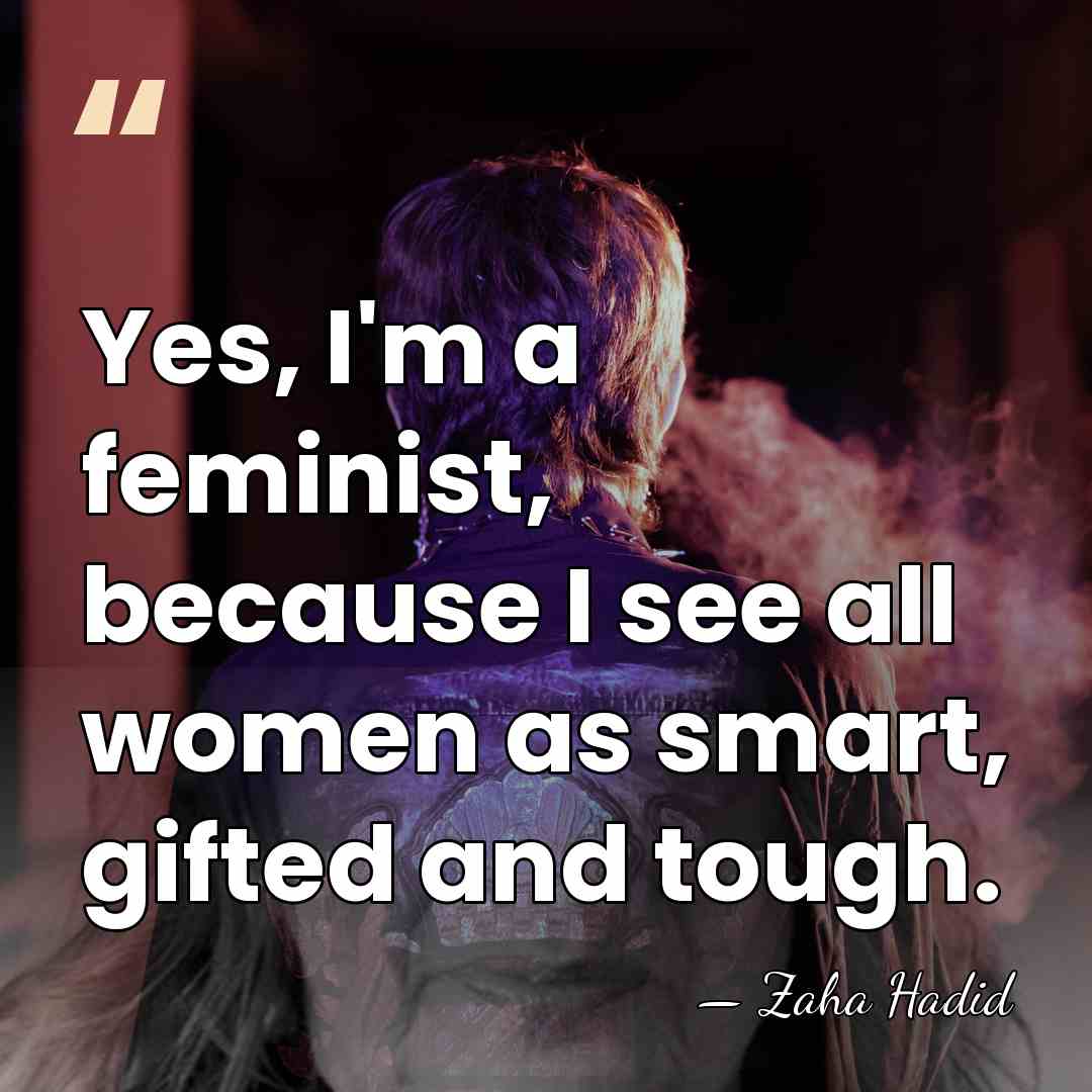 Yes, I'm a feminist, because I see all women as smart, gifted&hellip; - Zaha Hadid