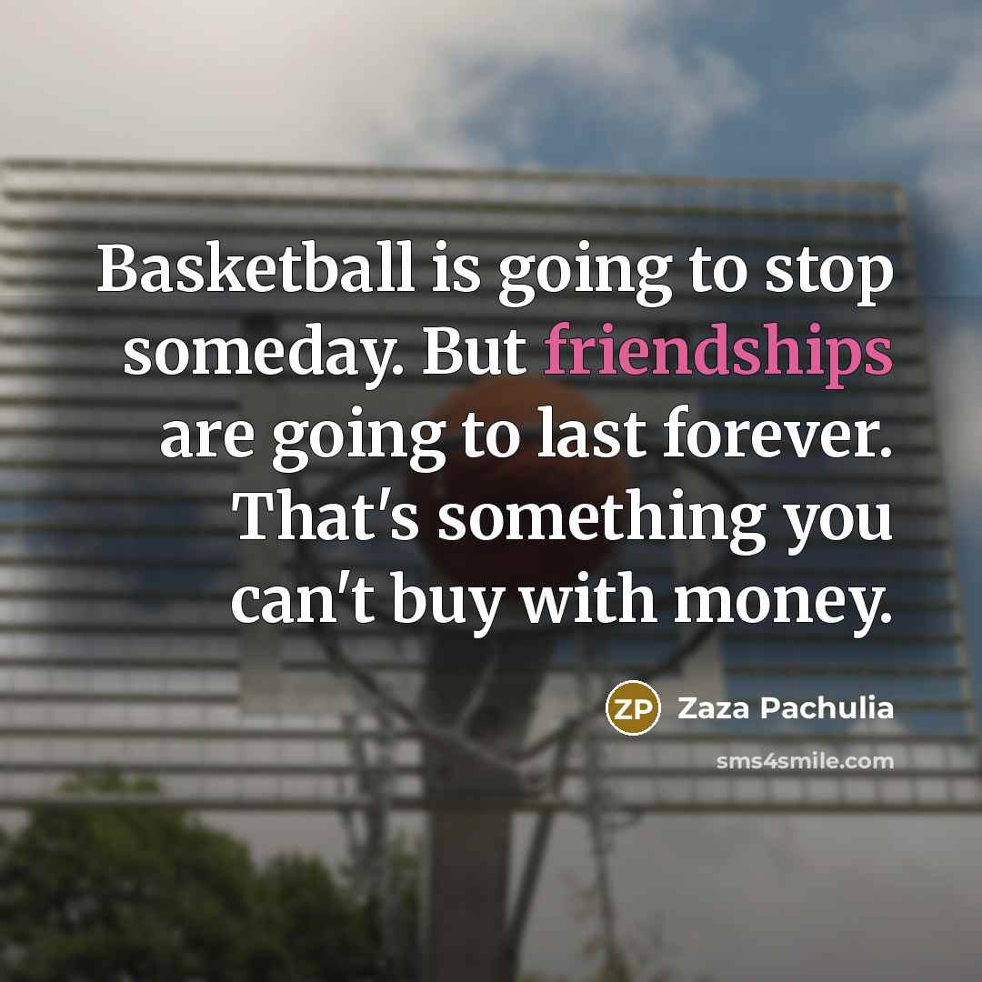 “Basketball is going to stop someday. But friendships are going…” quote by Zaza Pachulia