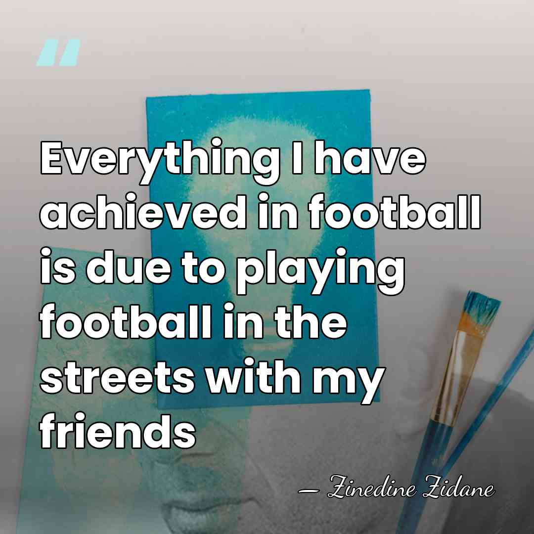 Everything I have achieved in football is due to playing football in&hellip; - Zinedine Zidane