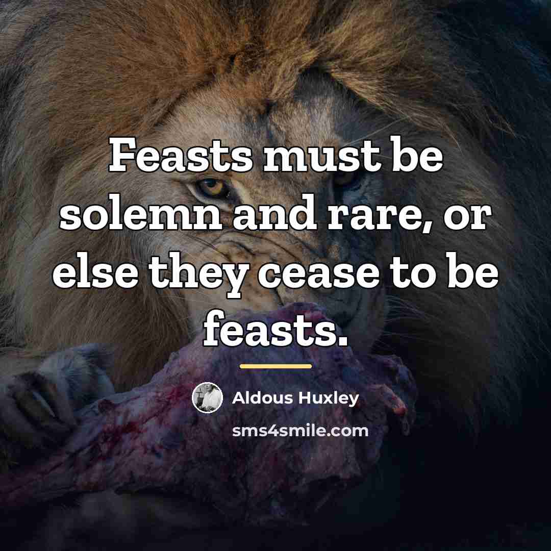 “Feasts must be solemn and rare, or else they cease…” quote by Aldous Huxley