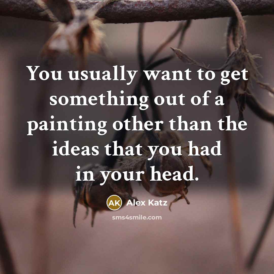 “You usually want to get something out of a painting…” quote by Alex Katz