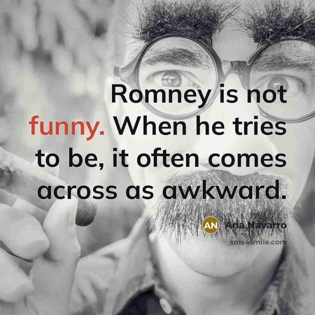 “Romney is not funny. When he tries to be, it…” quote by Ana Navarro