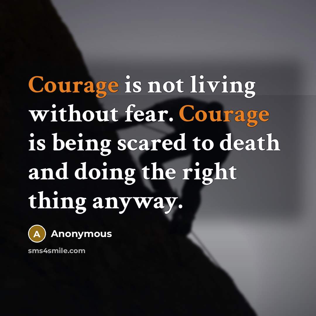 “Courage is not living without fear. Courage is being scared…” quote by Anonymous
