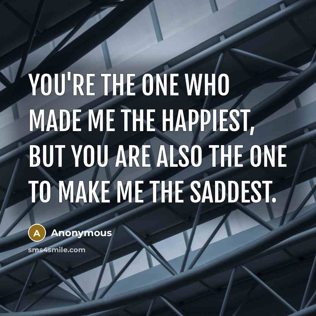 “You're the one who made me the happiest, but you are also the one to make me the saddest.” quote by Anonymous
