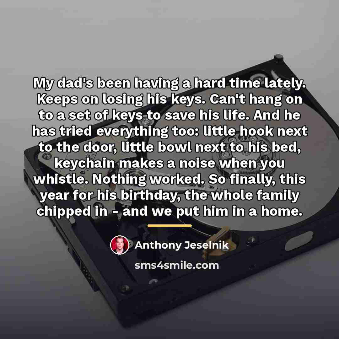 “My dad's been having a hard time lately. Keeps on…” quote by Anthony Jeselnik