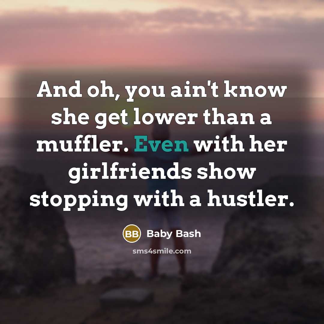 “And oh, you ain't know she get lower than a…” quote by Baby Bash