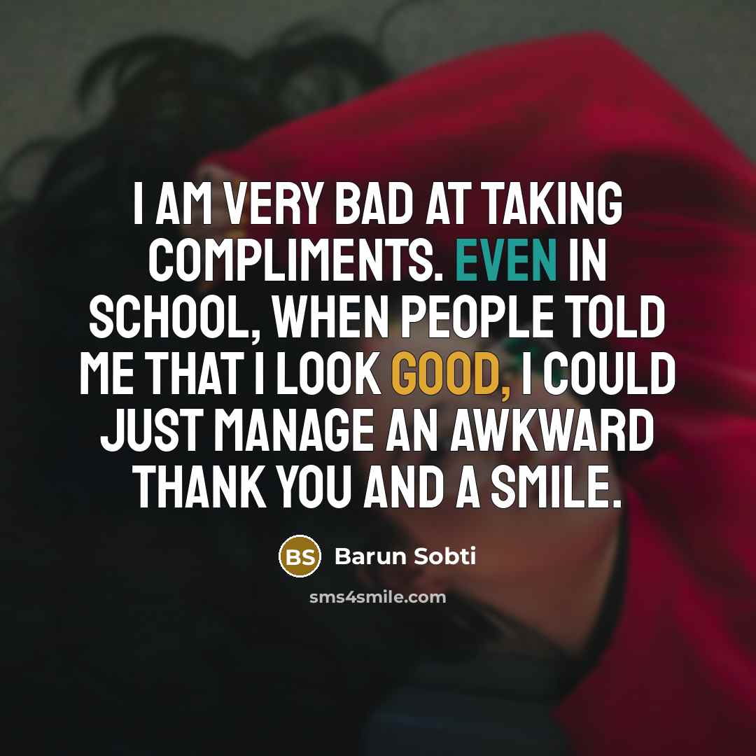 “I am very bad at taking compliments. Even in school, when people told me that I look good, I could just manage an awkward thank you and a smile.” quote by Barun Sobti