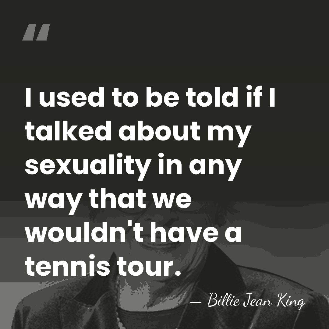 I used to be told if I talked about my sexuality in&hellip; - Billie Jean King