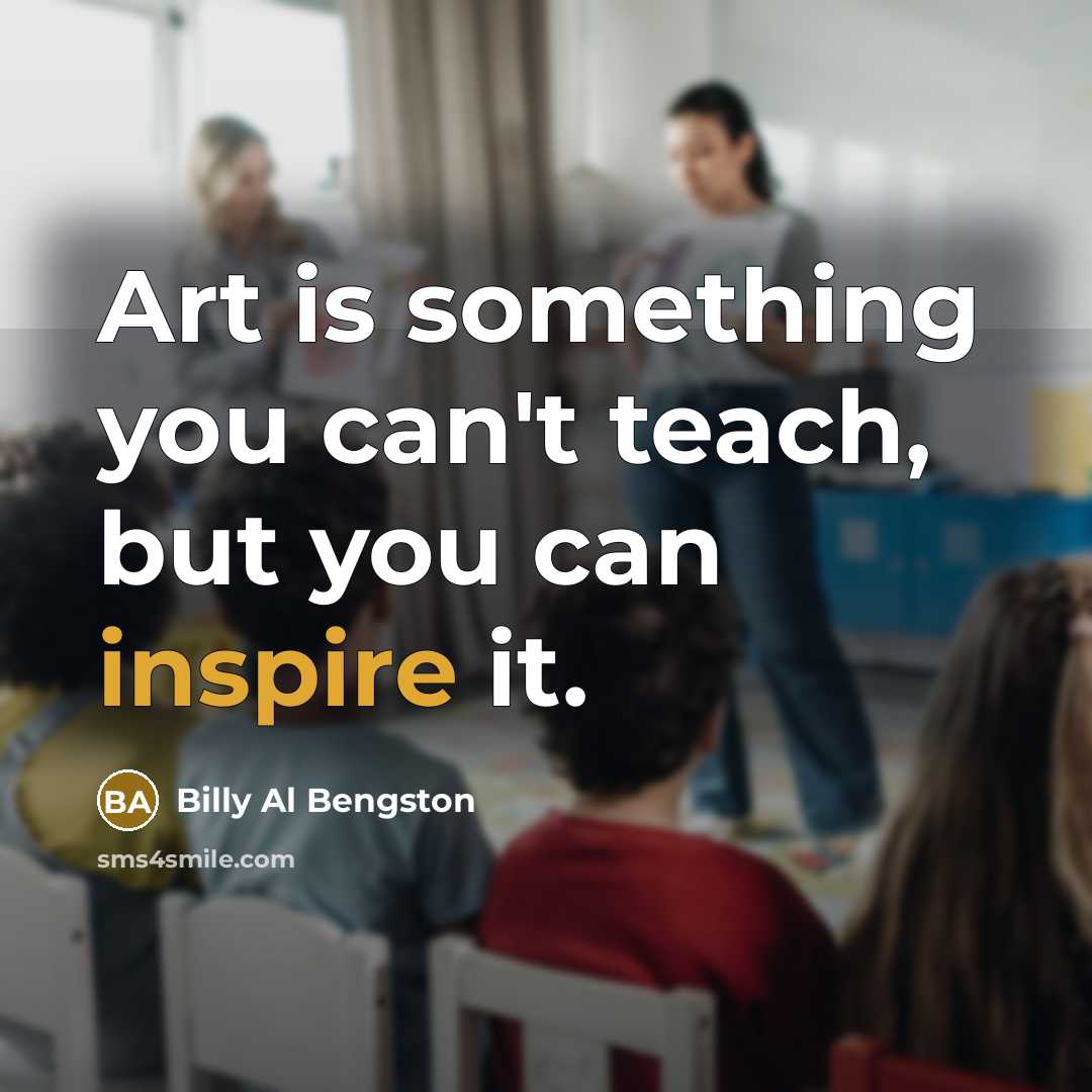 “Art is something you can't teach, but you can inspire…” quote by Billy Al Bengston