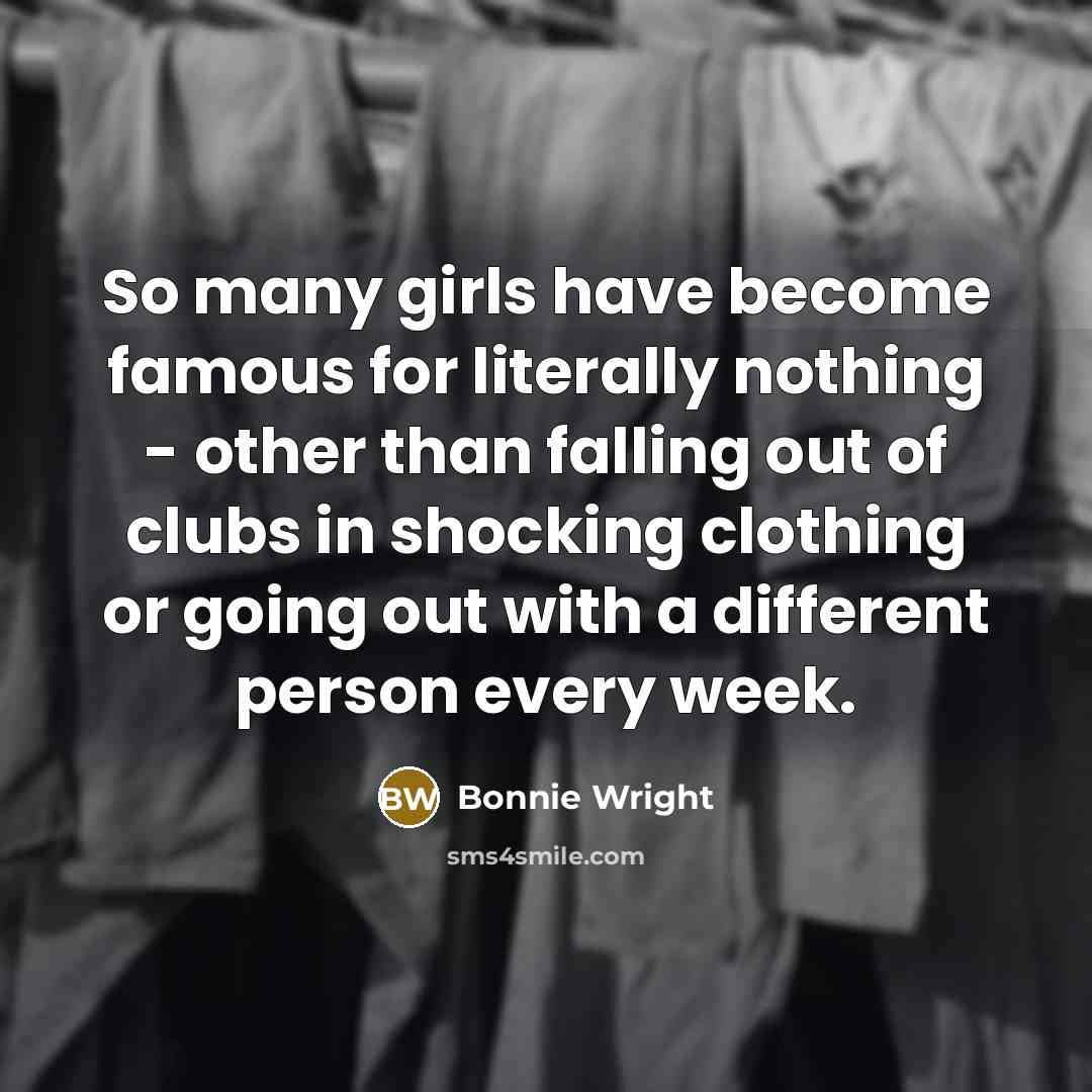 “So many girls have become famous for literally nothing -…” quote by Bonnie Wright