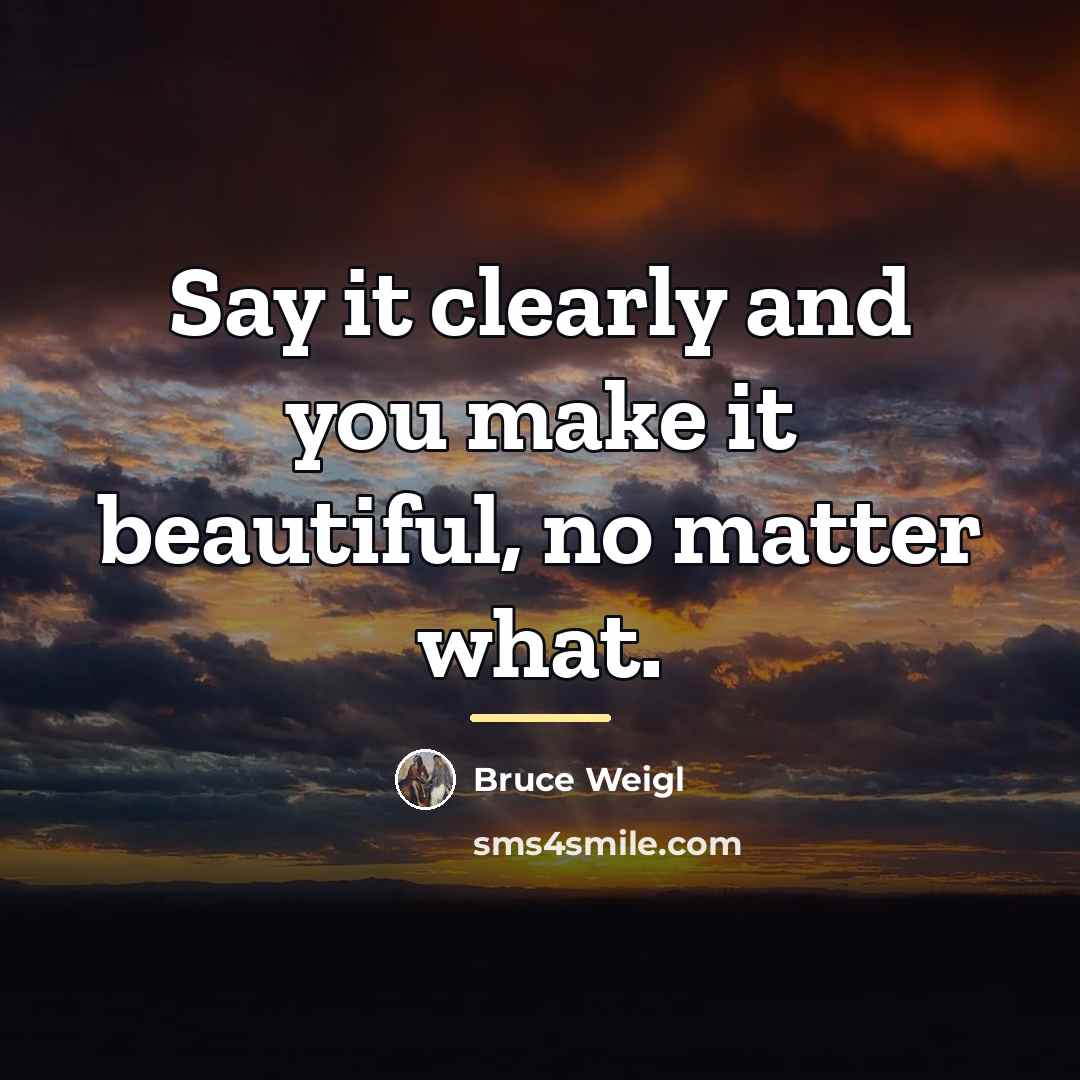 “Say it clearly and you make it beautiful, no matter…” quote by Bruce Weigl
