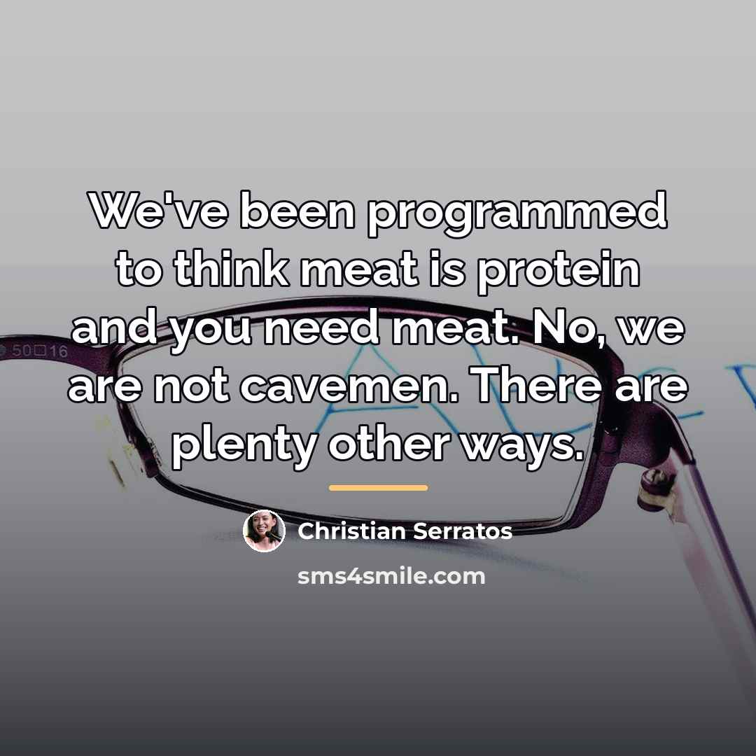 “We've been programmed to think meat is protein and you…” quote by Christian Serratos