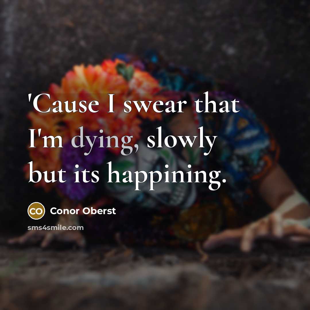 “'Cause I swear that I'm dying, slowly but its happining.…” quote by Conor Oberst