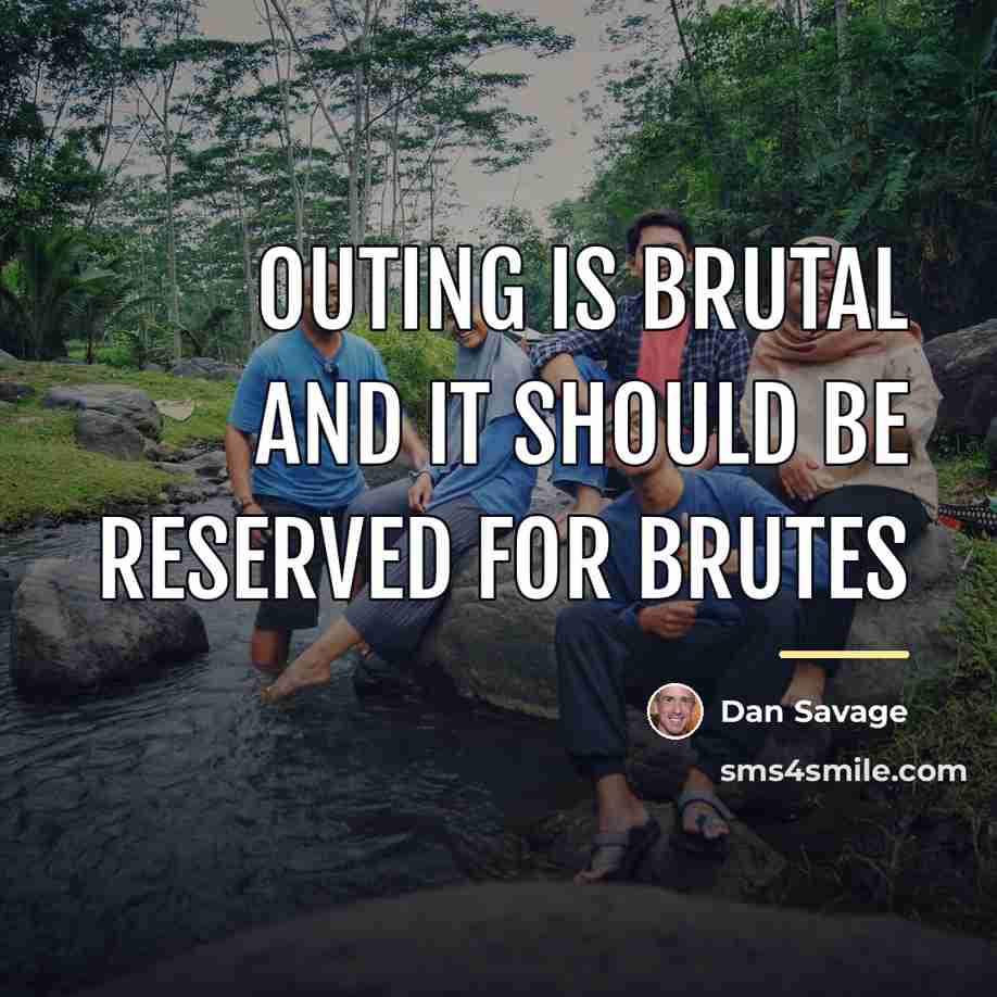 “Outing is brutal and it should be reserved for brutes…” quote by Dan Savage