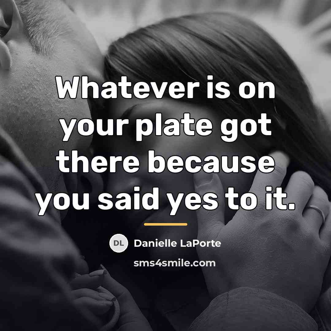 “Whatever is on your plate got there because you said…” quote by Danielle LaPorte