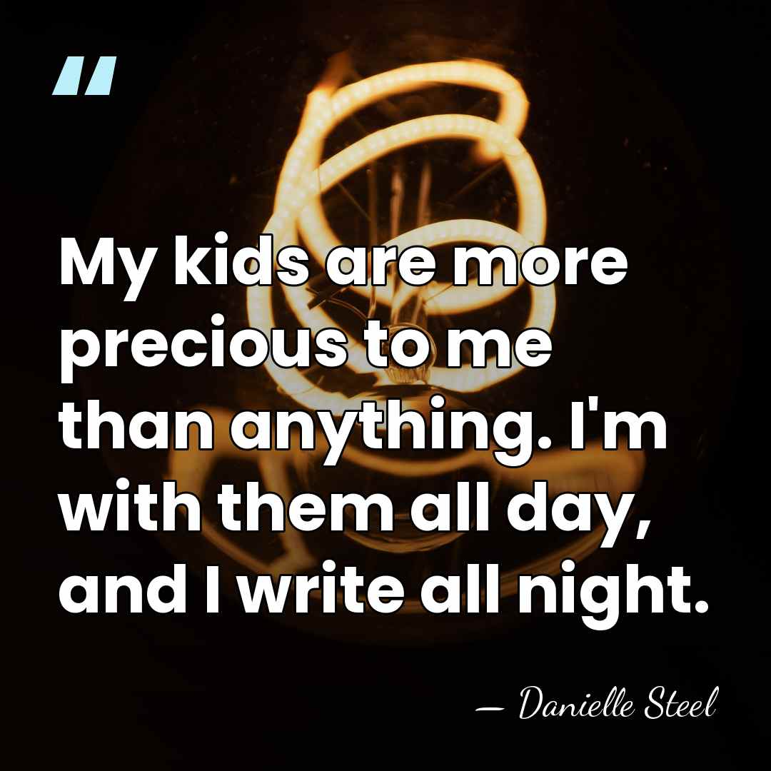My kids are more precious to me than anything. I'm with them&hellip; - Danielle Steel