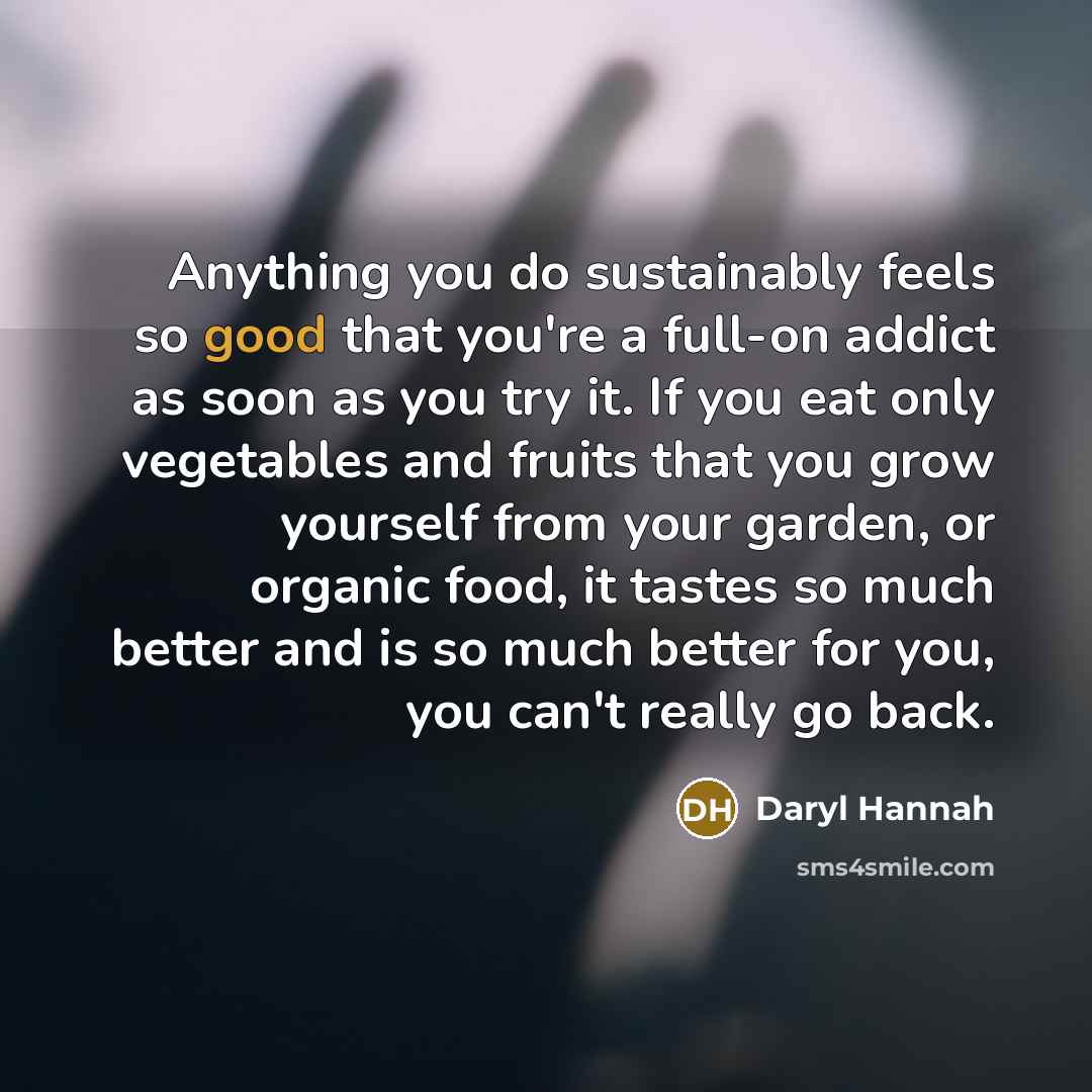 “Anything you do sustainably feels so good that you're a…” quote by Daryl Hannah