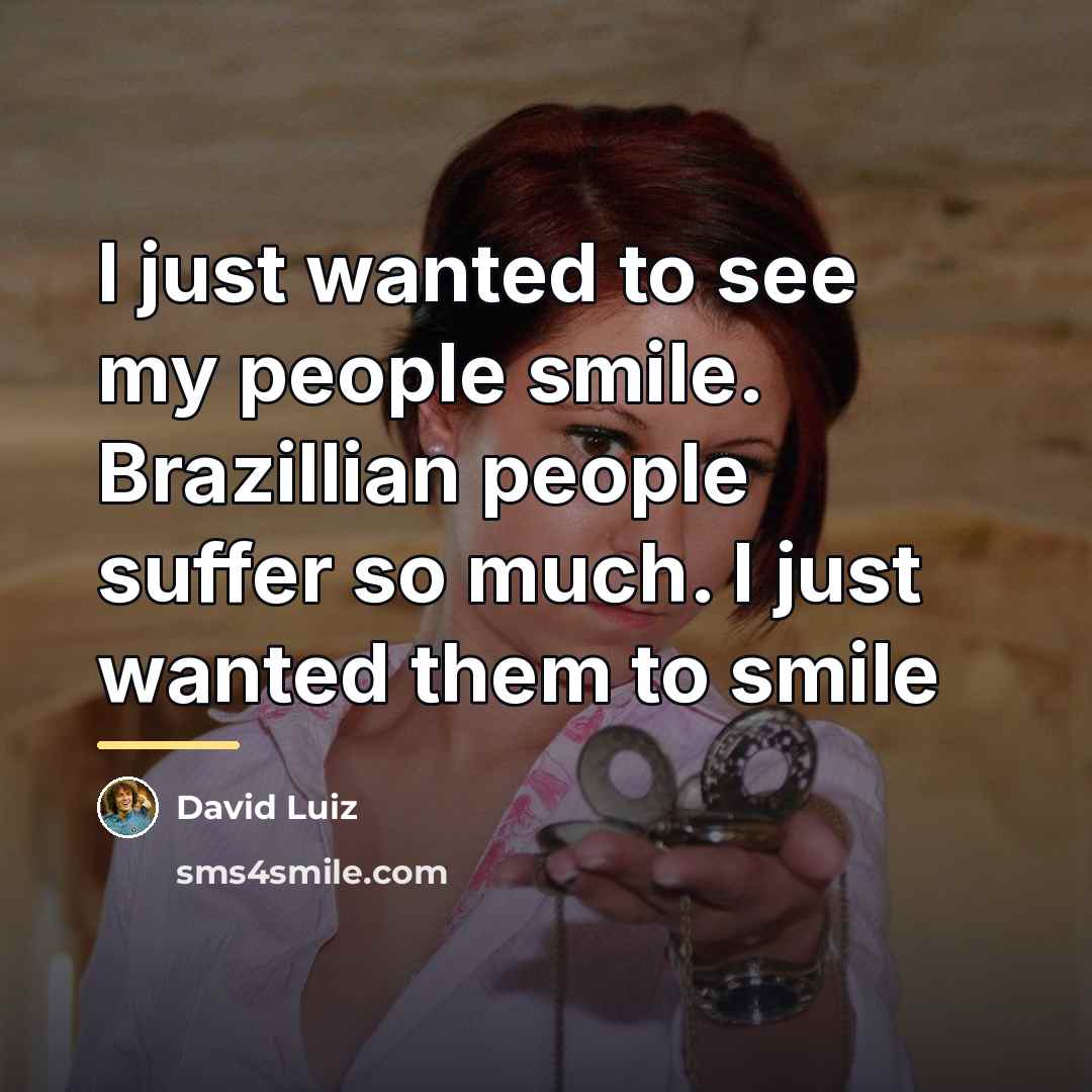 “I just wanted to see my people smile. Brazillian people…” quote by David Luiz
