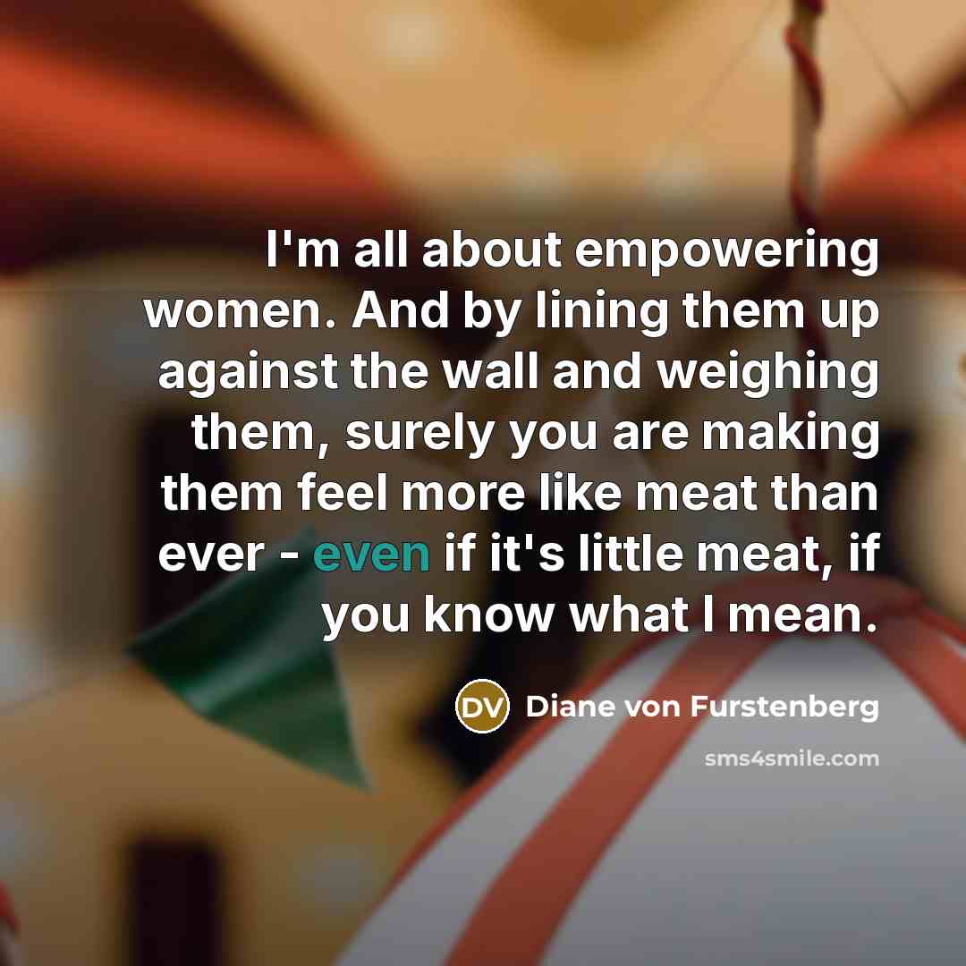 “I'm all about empowering women. And by lining them up…” quote by Diane von Furstenberg