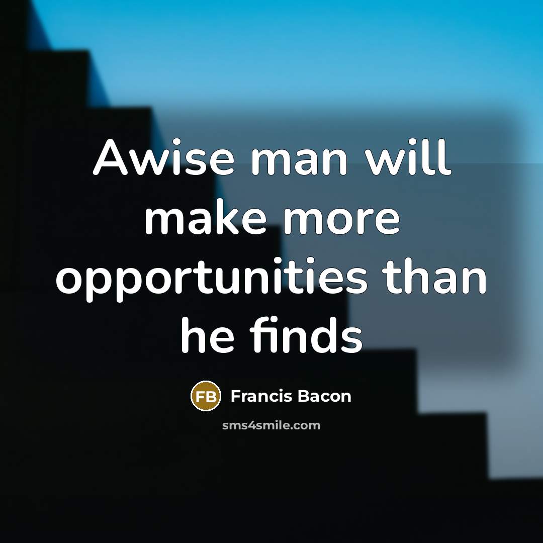 “Awise man will make more opportunities than he finds” quote by Francis Bacon