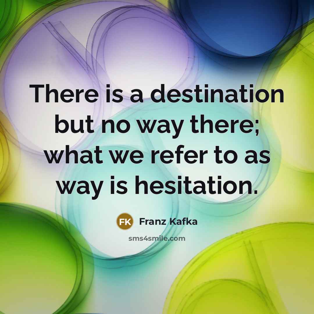 “There is a destination but no way there; what we…” quote by Franz Kafka