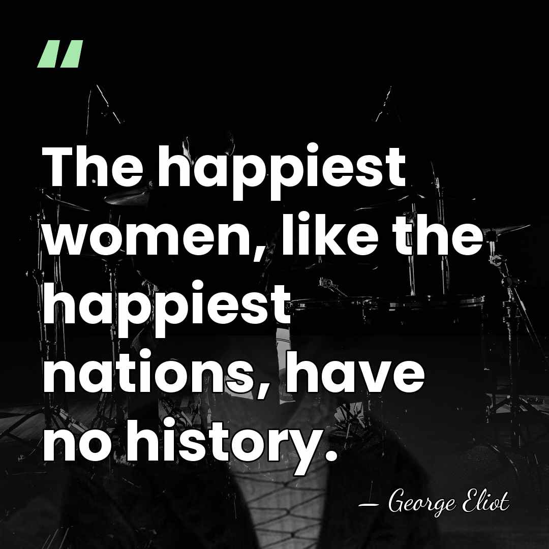 The happiest women, like the happiest nations, have no history. - George Eliot